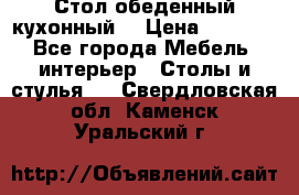 Стол обеденный кухонный  › Цена ­ 8 500 - Все города Мебель, интерьер » Столы и стулья   . Свердловская обл.,Каменск-Уральский г.
